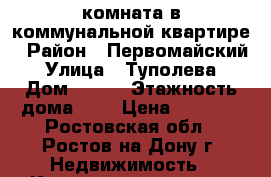 комната в коммунальной квартире › Район ­ Первомайский › Улица ­ Туполева › Дом ­ 4/1 › Этажность дома ­ 5 › Цена ­ 6 000 - Ростовская обл., Ростов-на-Дону г. Недвижимость » Квартиры аренда   . Ростовская обл.,Ростов-на-Дону г.